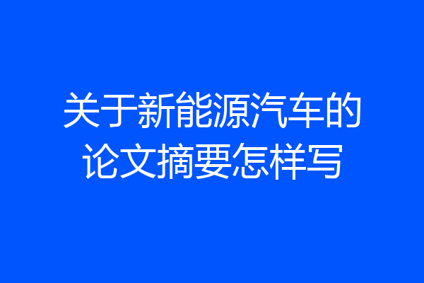 关于新能源汽车的论文摘要怎样写