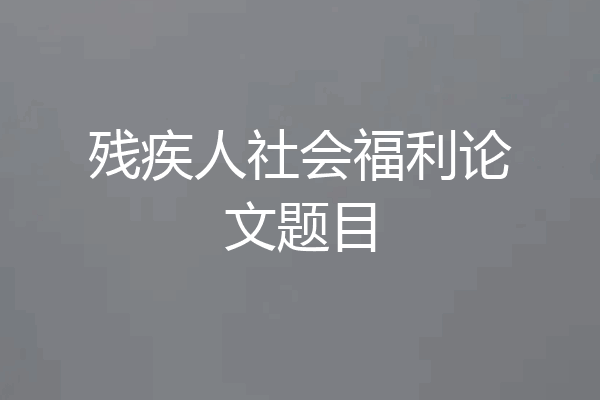 残疾人社会福利论文题目