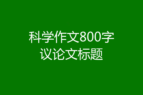 科学作文800字议论文标题