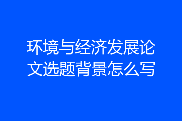 环境与经济发展论文选题背景怎么写