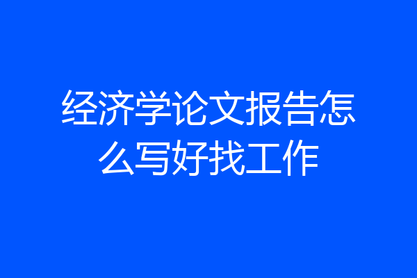经济学论文报告怎么写好找工作