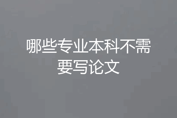 哪些专业本科不需要写论文