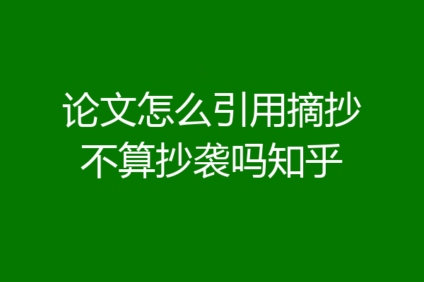 论文怎么引用摘抄不算抄袭吗知乎