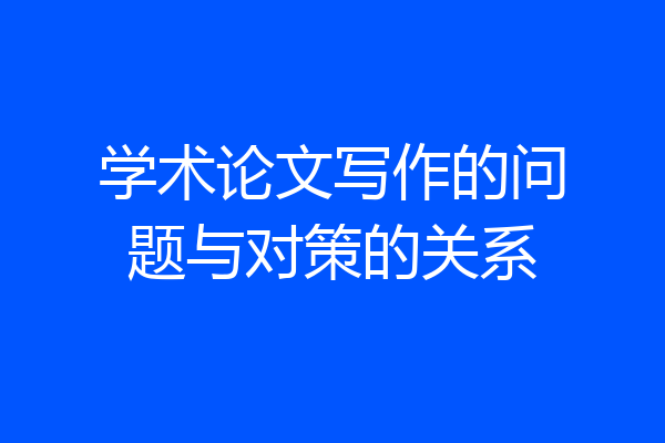 学术论文写作的问题与对策的关系