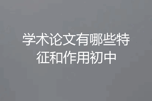 学术论文有哪些特征和作用初中