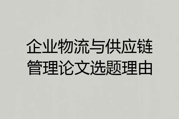 企业物流与供应链管理论文选题理由