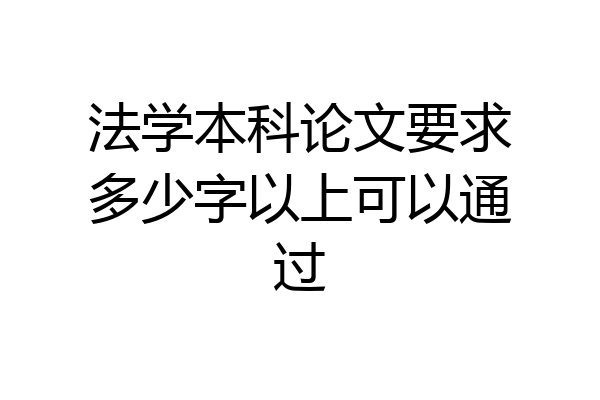 法学本科论文要求多少字以上可以通过