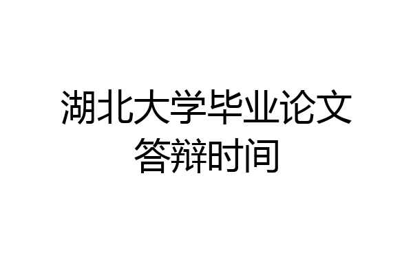 湖北大学毕业论文答辩时间