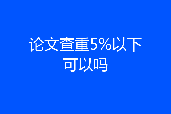 论文查重5%以下可以吗