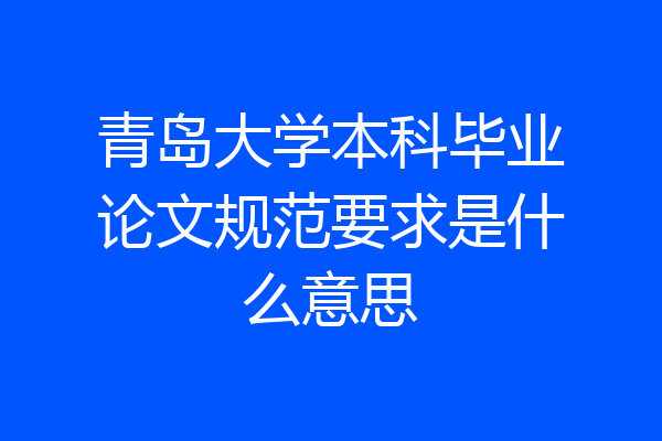 青岛大学本科毕业论文规范要求是什么意思