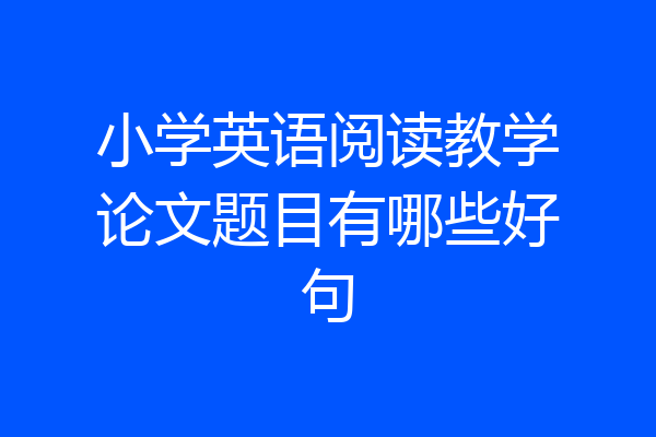 小学英语阅读教学论文题目有哪些好句