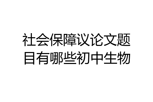 社会保障议论文题目有哪些初中生物