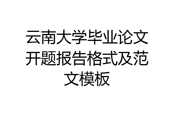 云南大学毕业论文开题报告格式及范文模板