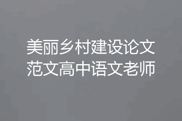 美丽乡村建设论文范文高中语文老师