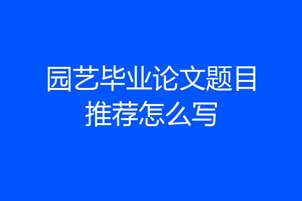 园艺毕业论文题目推荐怎么写
