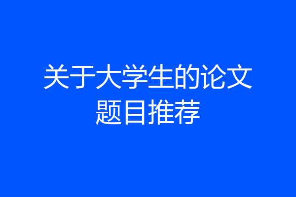 关于大学生的论文题目推荐
