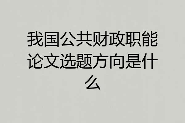 我国公共财政职能论文选题方向是什么
