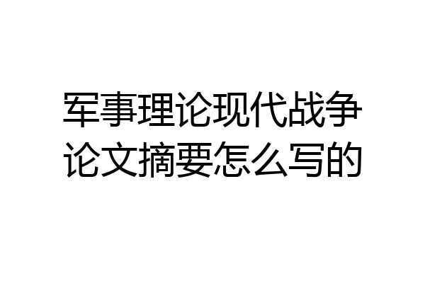 军事理论现代战争论文摘要怎么写的