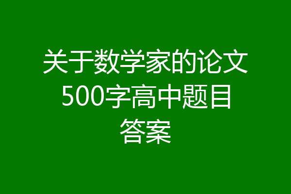 关于数学家的论文500字高中题目答案