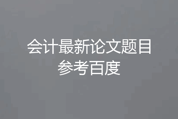 会计最新论文题目参考百度