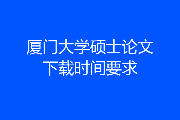 厦门大学硕士论文下载时间要求