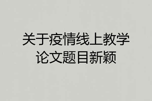 关于疫情线上教学论文题目新颖