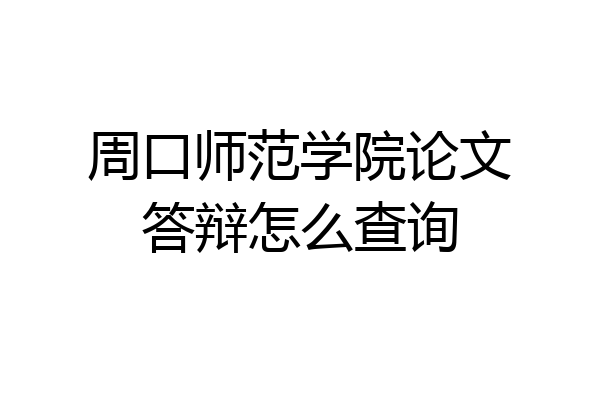 周口师范学院论文答辩怎么查询