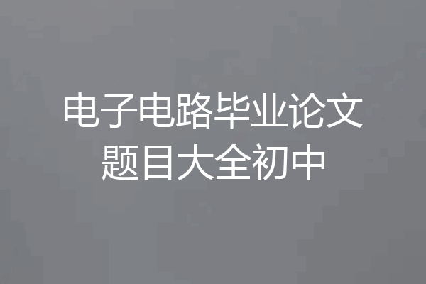 电子电路毕业论文题目大全初中