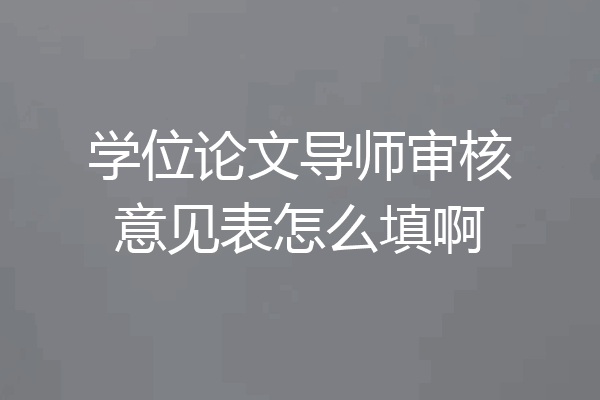 学位论文导师审核意见表怎么填啊