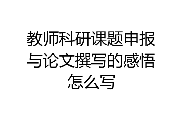 教师科研课题申报与论文撰写的感悟怎么写