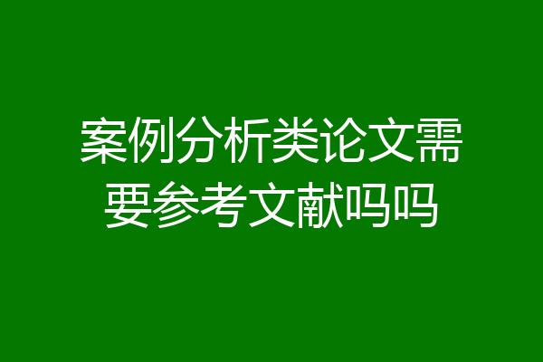 案例分析类论文需要参考文献吗吗