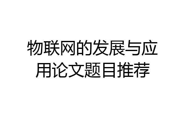 物联网的发展与应用论文题目推荐