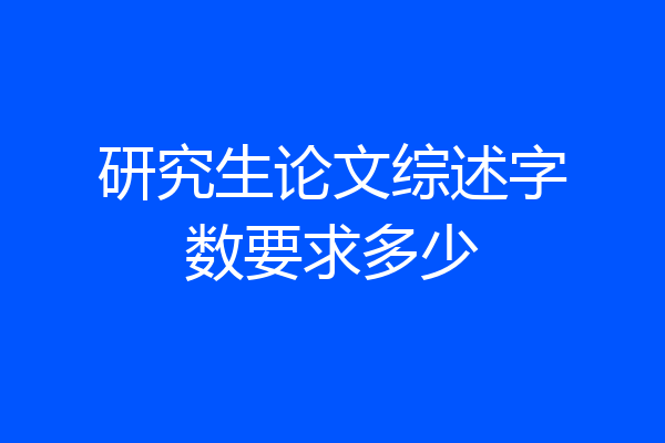 研究生论文综述字数要求多少