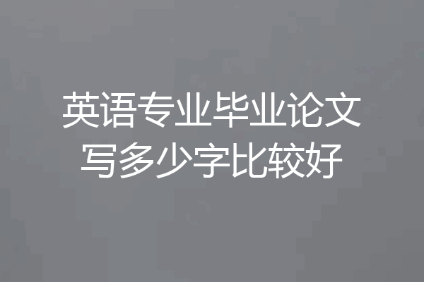 英语专业毕业论文写多少字比较好