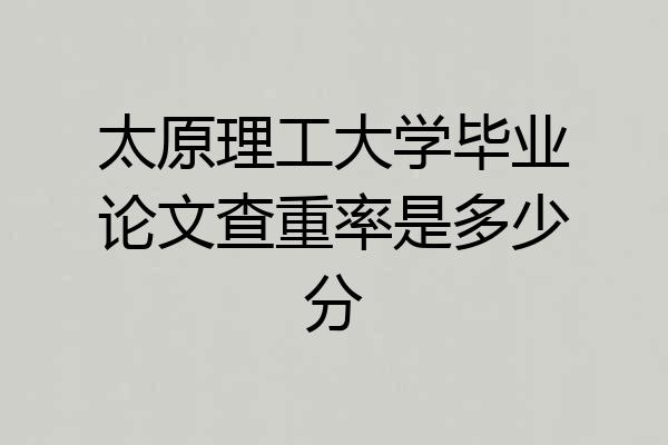太原理工大学毕业论文查重率是多少分