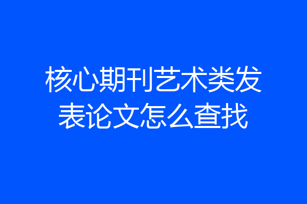 核心期刊艺术类发表论文怎么查找