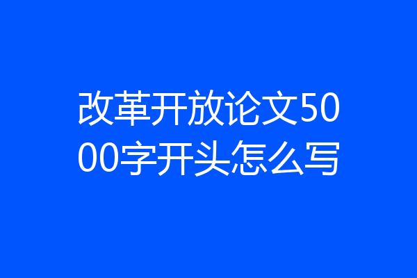 改革开放论文5000字开头怎么写