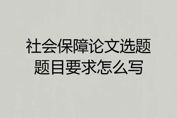 社会保障论文选题题目要求怎么写
