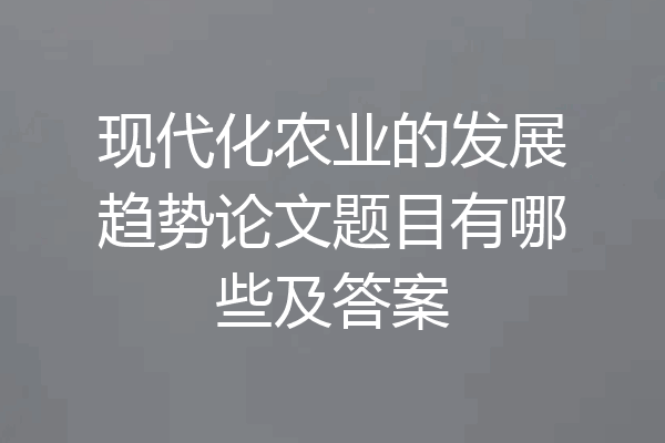 现代化农业的发展趋势论文题目有哪些及答案