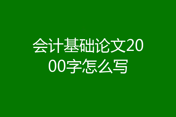 会计基础论文2000字怎么写