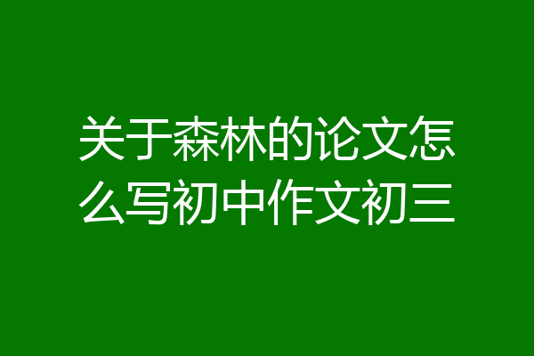 关于森林的论文怎么写初中作文初三