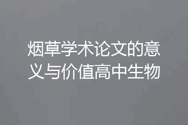 烟草学术论文的意义与价值高中生物