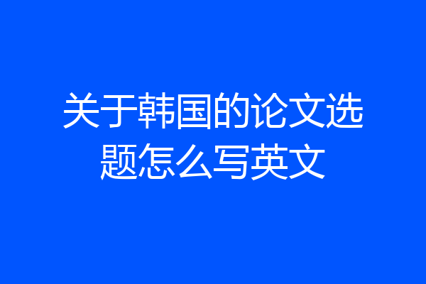 关于韩国的论文选题怎么写英文