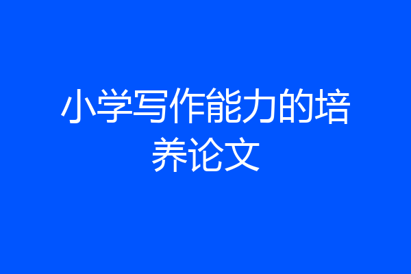 小学写作能力的培养论文
