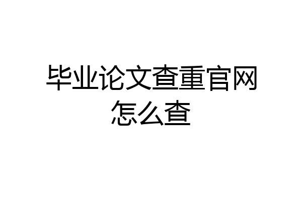 毕业论文查重官网怎么查