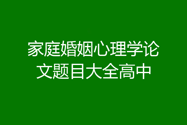 家庭婚姻心理学论文题目大全高中