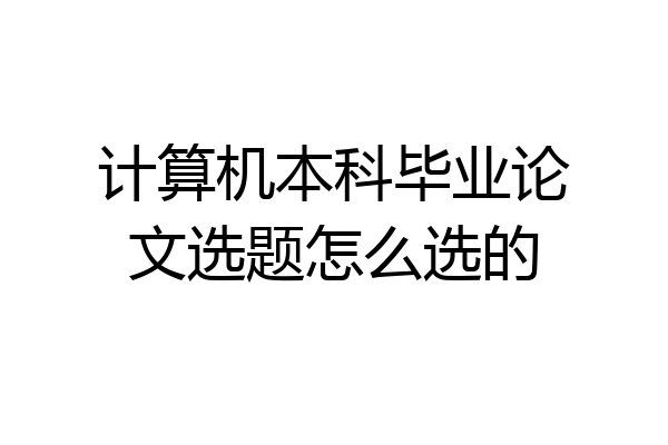 计算机本科毕业论文选题怎么选的