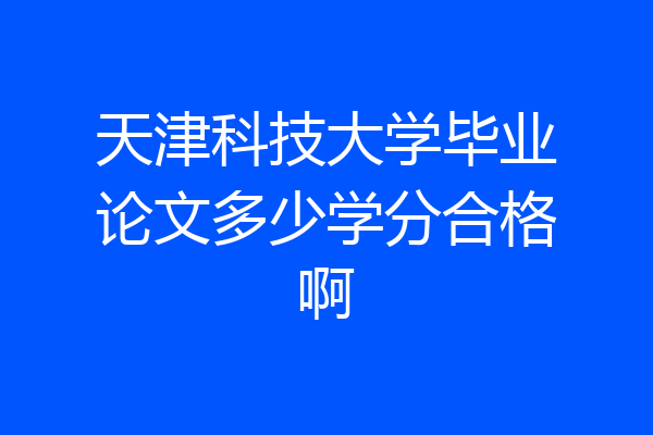 天津科技大学毕业论文多少学分合格啊
