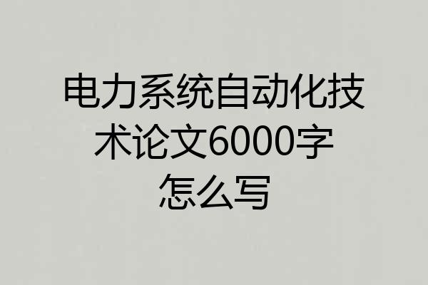 电力系统自动化技术论文6000字怎么写