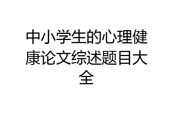 中小学生的心理健康论文综述题目大全